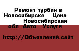 Ремонт турбин в Новосибирске  › Цена ­ 5 000 - Новосибирская обл. Авто » Услуги   